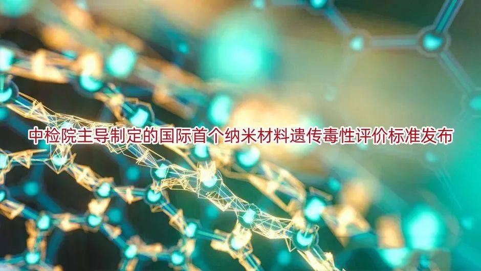 中检院主导制定的国际首个纳米材料遗传毒性评价标准发布